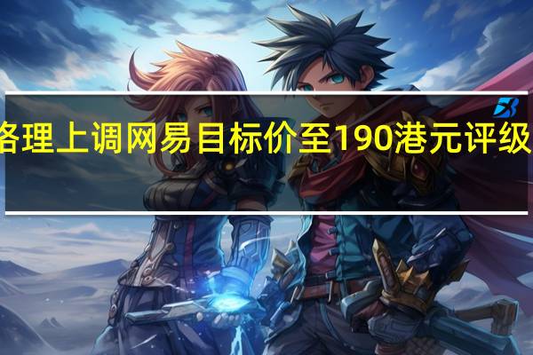 麦格理上调网易目标价至190港元 评级跑赢大市