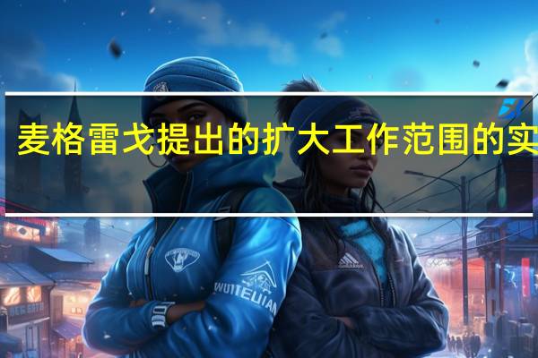 麦格雷戈提出的扩大工作范围的实例是( )