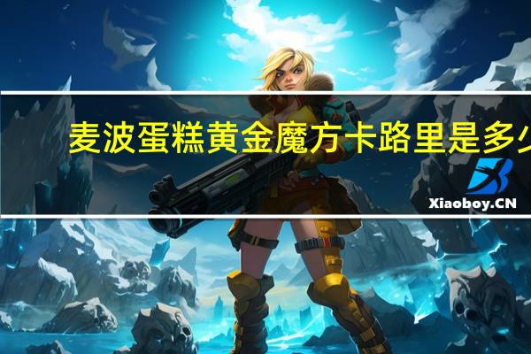 麦波蛋糕 黄金魔方卡路里是多少