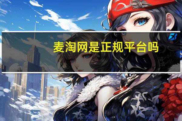 麦淘网是正规平台吗（麦淘网）