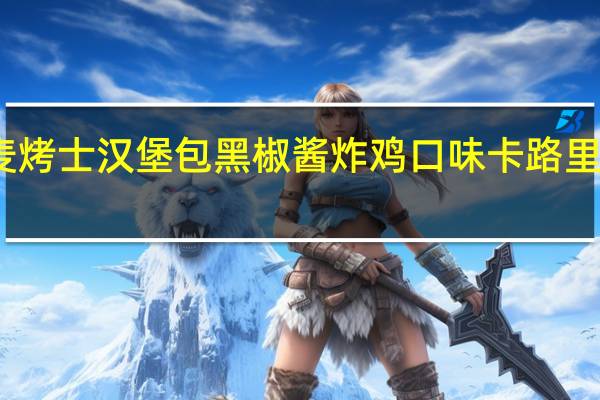 麦烤士 汉堡包黑椒酱炸鸡口味卡路里是多少