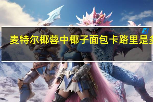 麦特尔 椰蓉中椰子面包卡路里是多少