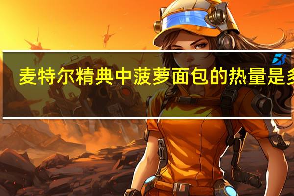 麦特尔 精典中菠萝面包的热量是多少