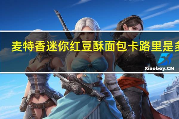 麦特香 迷你红豆酥面包卡路里是多少