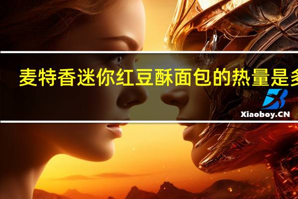 麦特香 迷你红豆酥面包的热量是多少