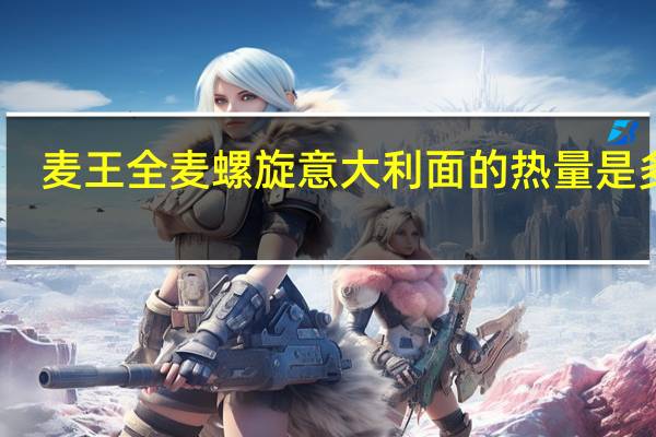 麦王 全麦螺旋意大利面的热量是多少