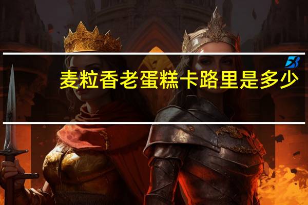 麦粒香 老蛋糕卡路里是多少