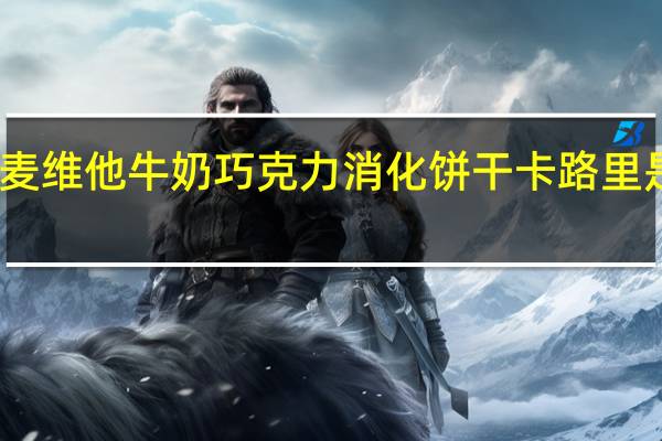 麦维他 牛奶巧克力消化饼干卡路里是多少