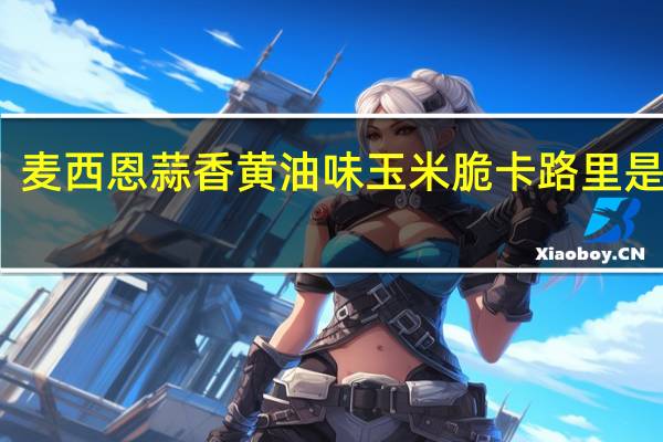 麦西恩 蒜香黄油味玉米脆卡路里是多少