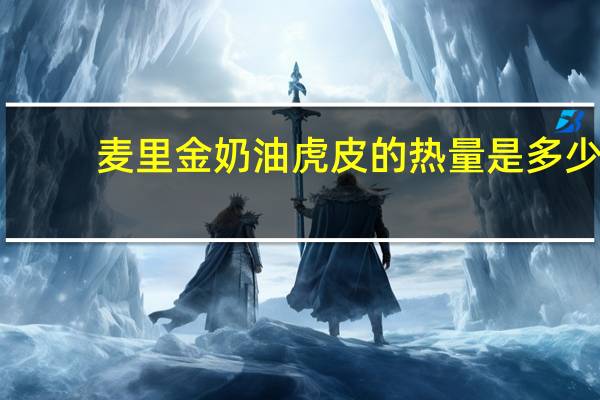 麦里金 奶油虎皮的热量是多少