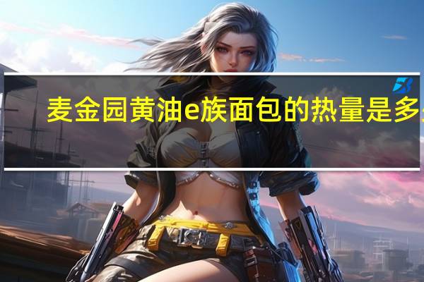 麦金园 黄油e族面包的热量是多少