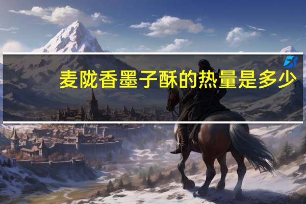 麦陇香 墨子酥的热量是多少