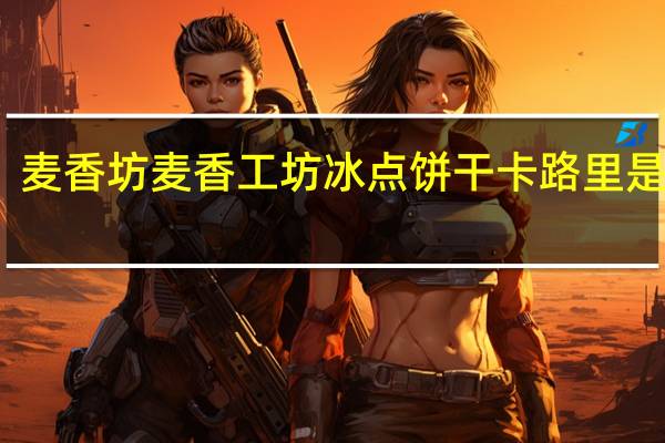 麦香坊 麦香工坊 冰点饼干卡路里是多少