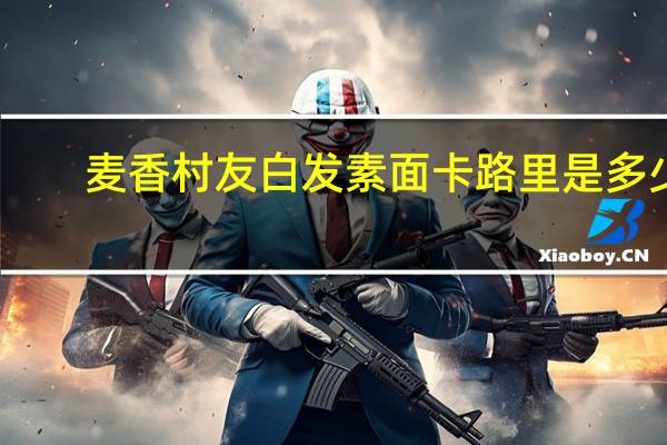 麦香村友白发素面卡路里是多少