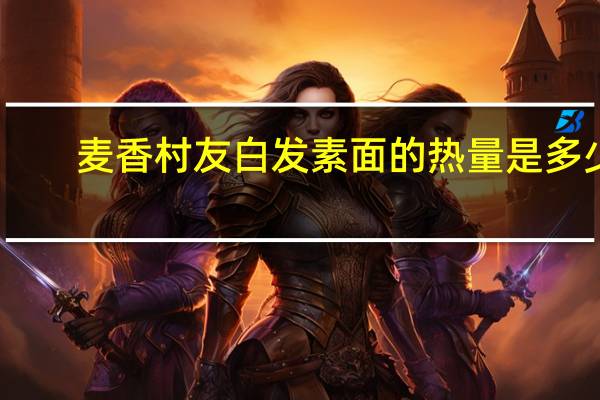 麦香村友白发素面的热量是多少