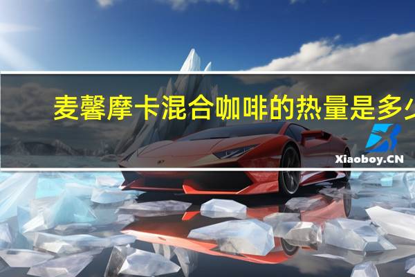 麦馨 摩卡混合咖啡的热量是多少