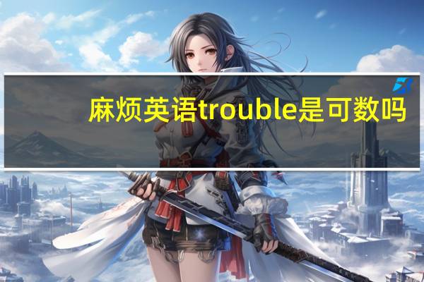 麻烦英语trouble是可数吗