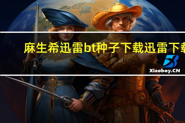 麻生希迅雷bt种子下载迅雷下载（麻生希种子）