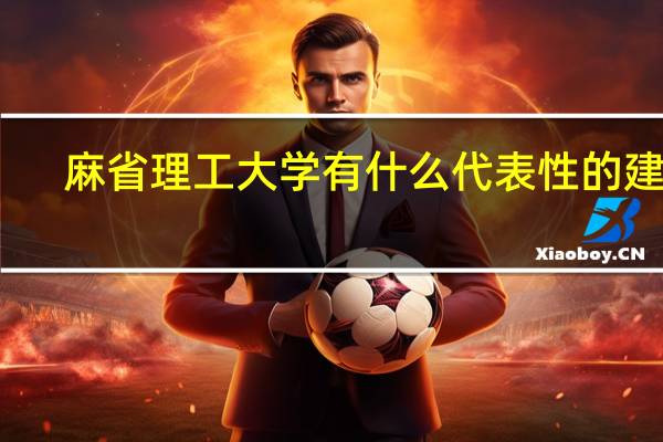 麻省理工大学有什么代表性的建筑