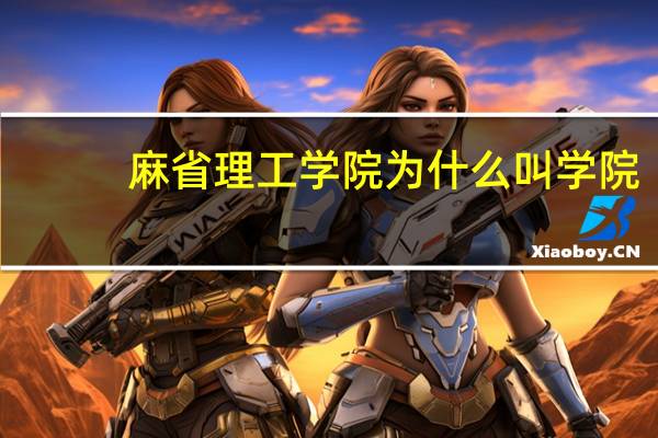 麻省理工学院为什么叫学院 ，不叫大学