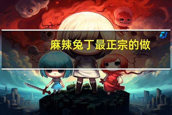 麻辣兔丁最正宗的做（麻辣兔丁简介）