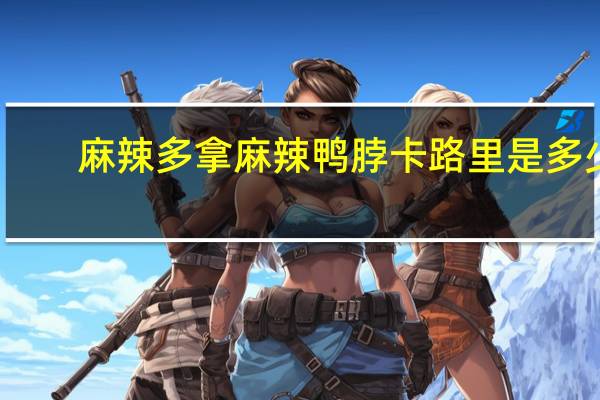 麻辣多拿 麻辣鸭脖卡路里是多少