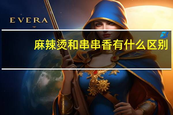 麻辣烫和串串香有什么区别
