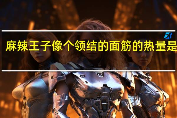 麻辣王子 像个领结的面筋的热量是多少