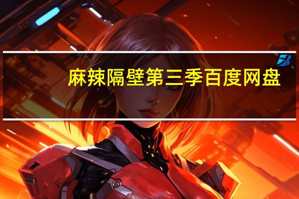 麻辣隔壁第三季百度网盘（麻辣隔壁第三季）