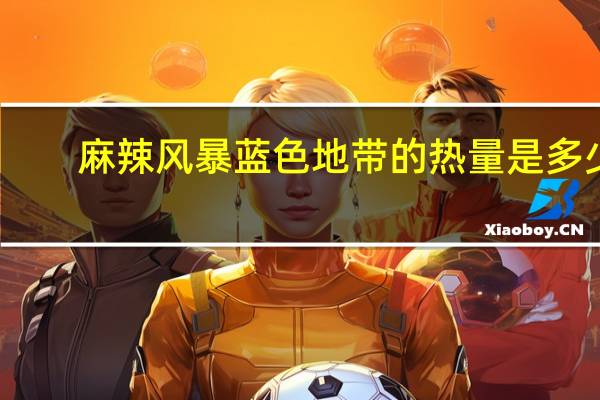 麻辣风暴 蓝色地带的热量是多少