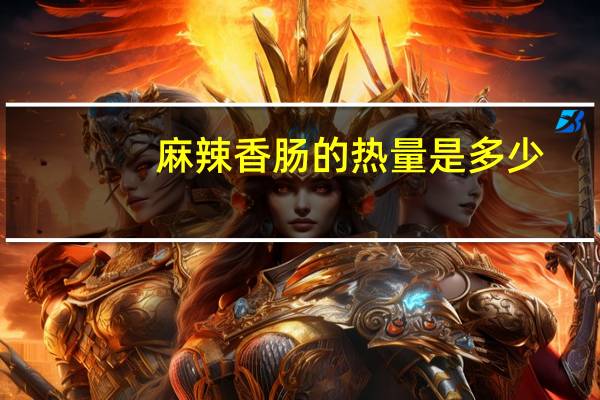 麻辣香肠的热量是多少?