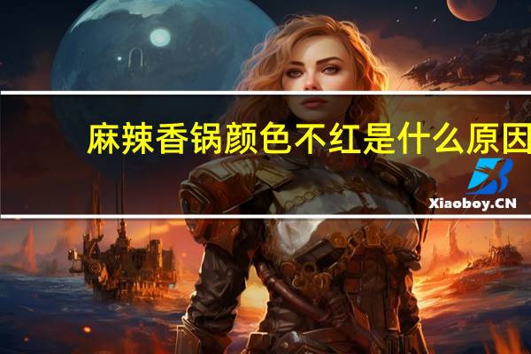 麻辣香锅颜色不红是什么原因