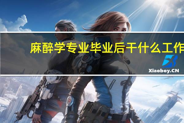 麻醉学专业毕业后干什么工作