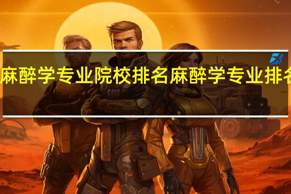 麻醉学专业院校排名麻醉学专业排名大全