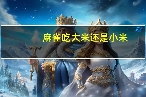 麻雀吃大米还是小米?(小麻雀吃大米吗)