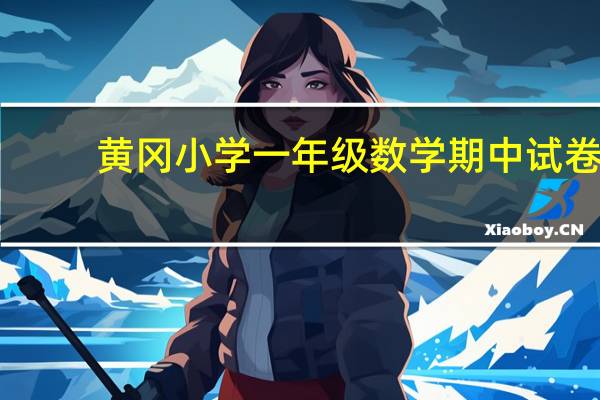 黄冈小学一年级数学期中试卷（黄冈小学一年级试卷）