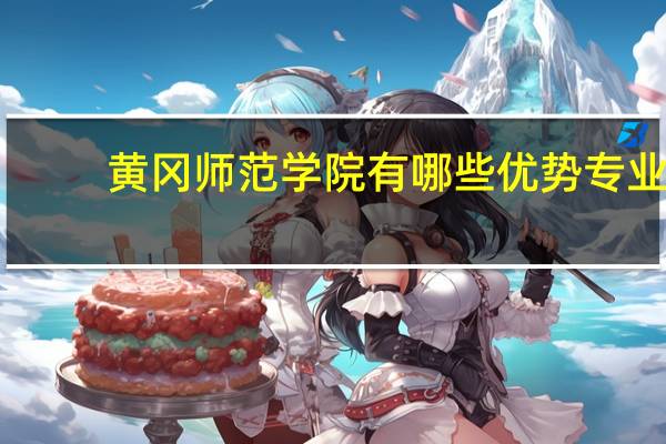 黄冈师范学院有哪些优势专业