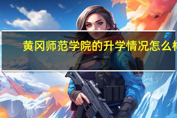 黄冈师范学院的升学情况怎么样