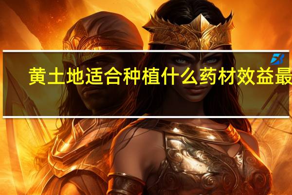 黄土地适合种植什么药材效益最好