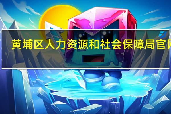 黄埔区人力资源和社会保障局官网站（黄埔区人力资源和社会保障局）
