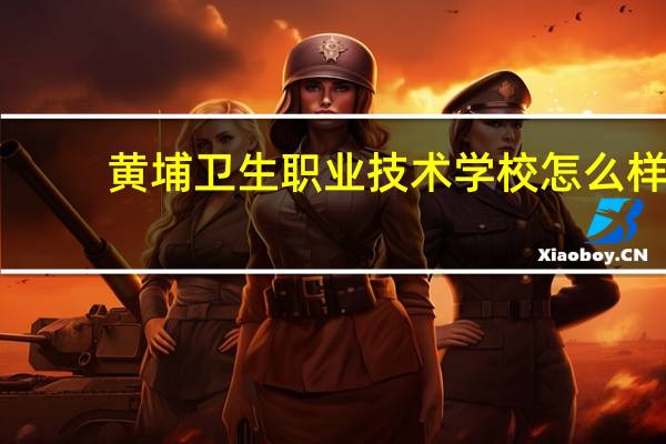 黄埔卫生职业技术学校怎么样