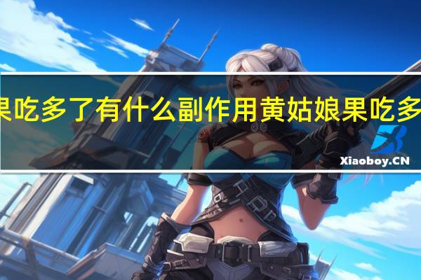 黄姑娘果吃多了有什么副作用 黄姑娘果吃多的危害有哪些