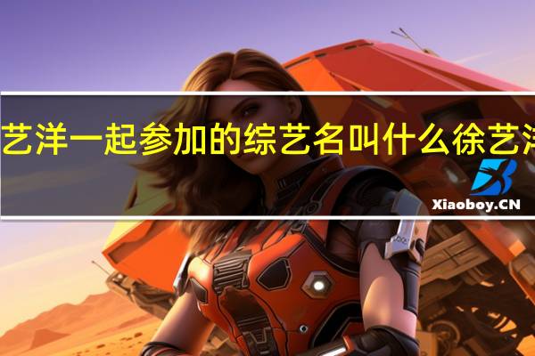 黄子韬和徐艺洋一起参加的综艺名叫什么 徐艺洋说黄子韬穿假货