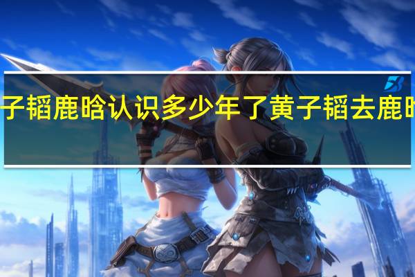 黄子韬鹿晗认识多少年了 黄子韬去鹿晗演唱会