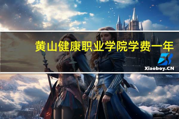 黄山健康职业学院学费一年