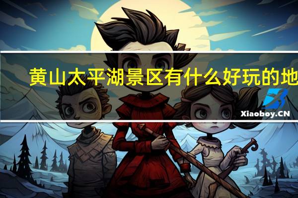 黄山太平湖景区有什么好玩的地方