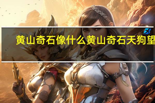 黄山奇石像什么 黄山奇石天狗望月