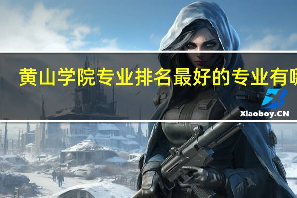 黄山学院专业排名最好的专业有哪些