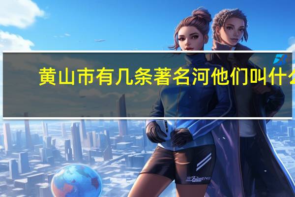 黄山市有几条著名河他们叫什么