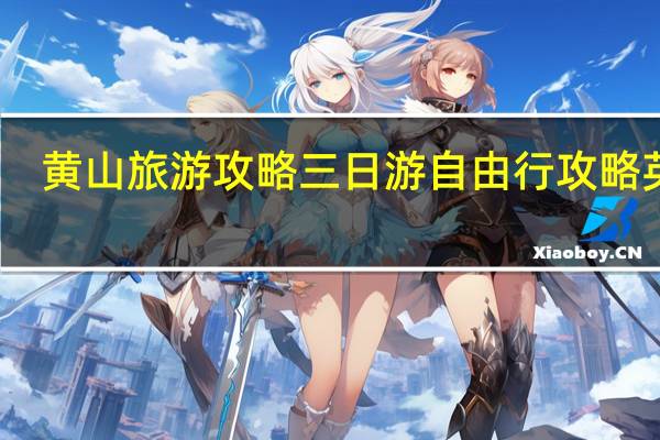 黄山旅游攻略三日游自由行攻略英文（黄山旅游攻略三日游自由行）